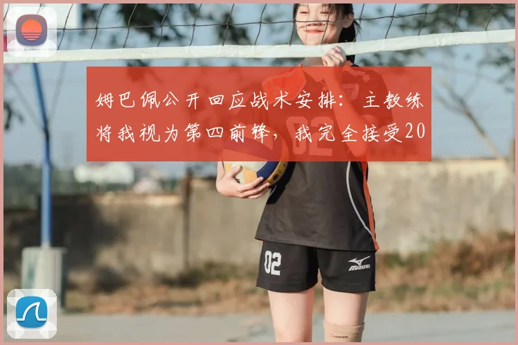 姆巴佩公开回应战术安排：主教练将我视为第四前锋，我完全接受2026年球队的轮换策略