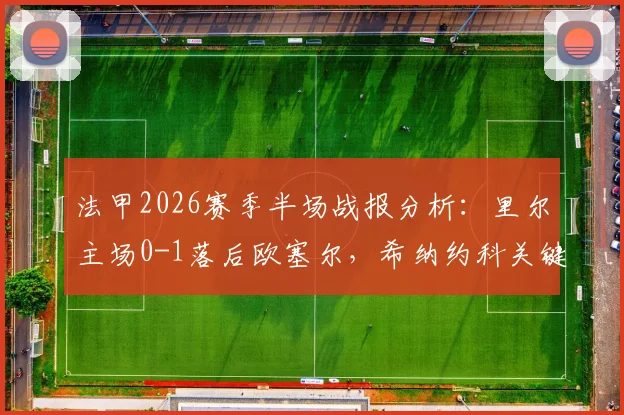法甲2026赛季半场战报分析：里尔主场0-1落后欧塞尔，希纳约科关键进球打破僵局