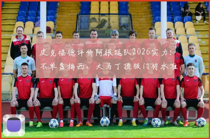 皮克福德评价阿根廷队2026实力:不单靠梅西,大马丁顶级门将水准获同行认可