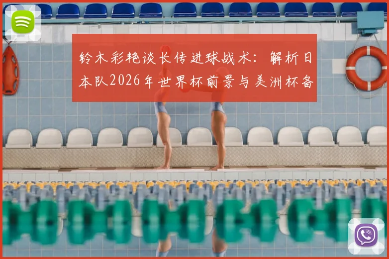 铃木彩艳谈长传进球战术：解析日本队2026年世界杯前景与美洲杯备战状态