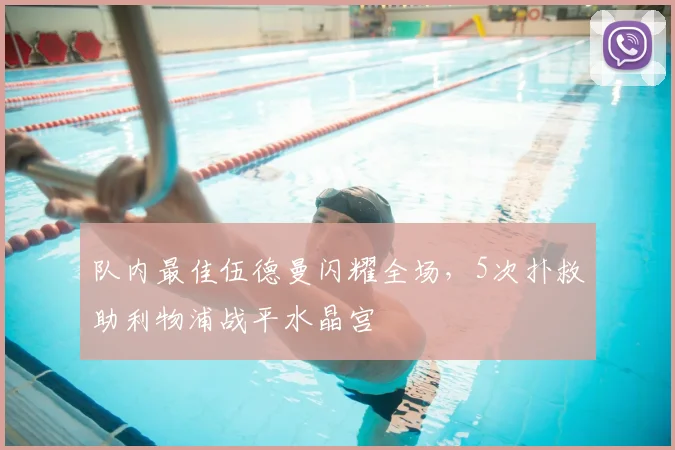 队内最佳伍德曼闪耀全场，5次扑救助利物浦战平水晶宫