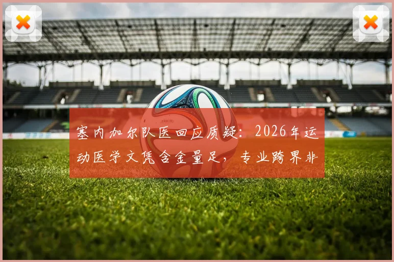 塞内加尔队医回应质疑：2026年运动医学文凭含金量足，专业跨界非个例