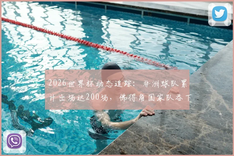 2026世界杯动态追踪：非洲球队累计出场达200场，佛得角国家队吞下历史第100场失利