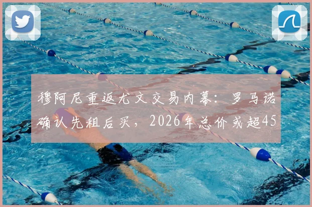 穆阿尼重返尤文交易内幕：罗马诺确认先租后买，2026年总价或超4500万欧，巴黎为何放人？