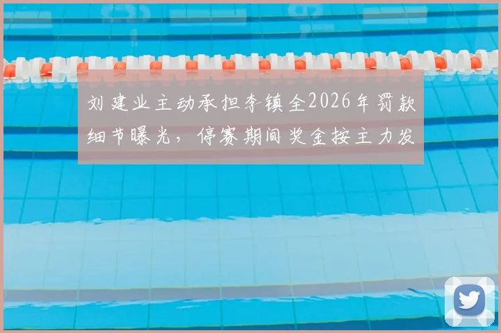 刘建业主动承担李镇全2026年罚款细节曝光，停赛期间奖金按主力发放引热议，球队内部管理规则受关注