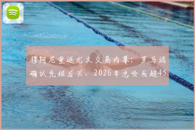 穆阿尼重返尤文交易内幕：罗马诺确认先租后买，2026年总价或超4500万欧，巴黎为何放人？