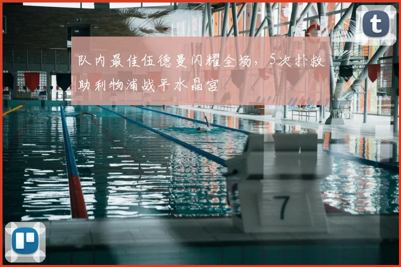 队内最佳伍德曼闪耀全场，5次扑救助利物浦战平水晶宫