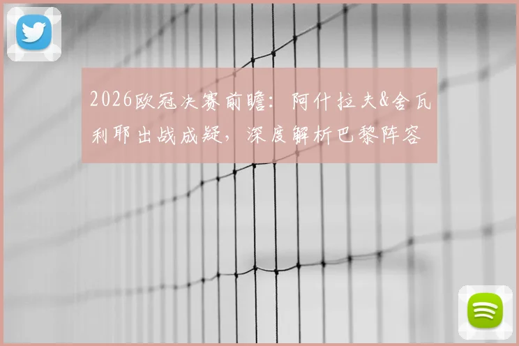 2026欧冠决赛前瞻:阿什拉夫&舍瓦利耶出战成疑,深度解析巴黎阵容隐患与战术变数