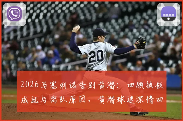2026马塞利诺告别黄潜：回顾执教成就与离队原因，黄潜球迷深情回应与未来去向分析
